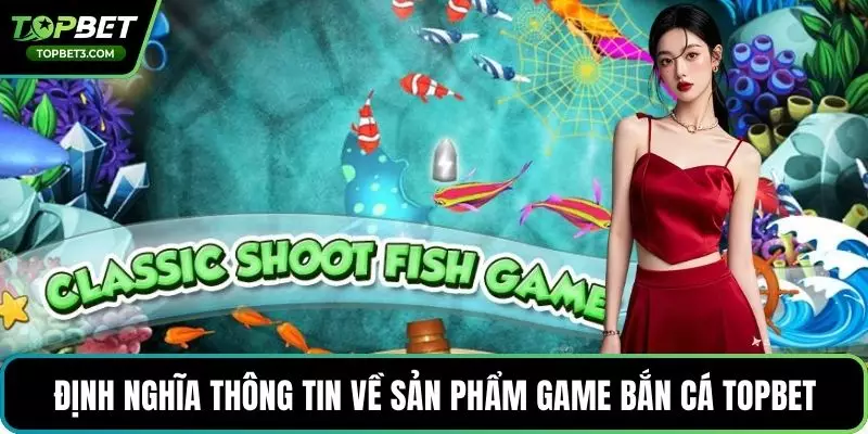Định nghĩa thông tin về sản phẩm game bắn cá TOPBET