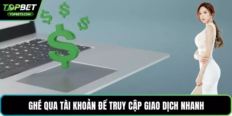 Ghé qua tài khoản để truy cập giao dịch nhanh