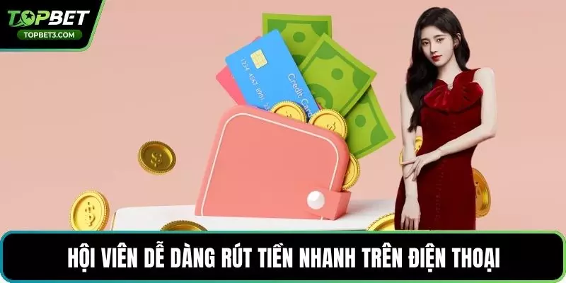 Hội viên dễ dàng rút tiền nhanh trên điện thoại