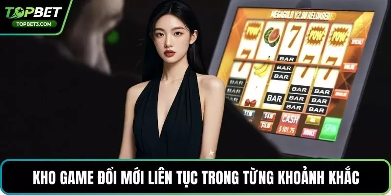 Kho game đổi mới liên tục trong từng khoảnh khắc