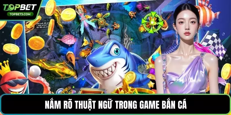 Nắm rõ thuật ngữ trong game bắn cá
