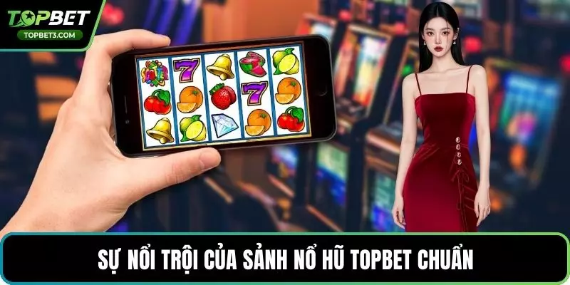 Sự nổi trội của sảnh nổ hũ TOPBET chuẩn