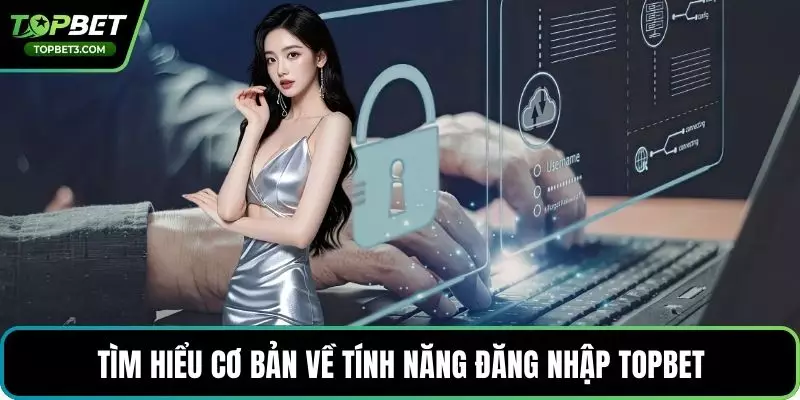 Tìm hiểu cơ bản về tính năng đăng nhập TOPBET