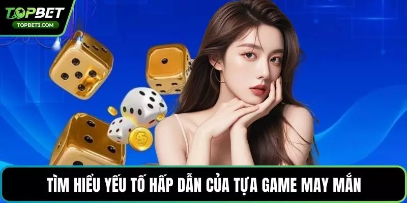 Tìm hiểu yếu tố hấp dẫn của tựa game may mắn
