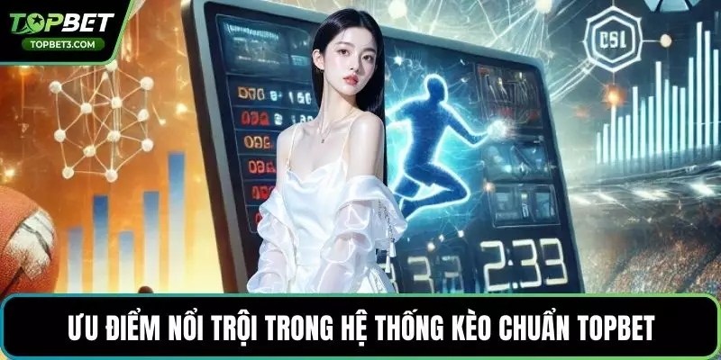 Ưu điểm nổi trội trong hệ thống kèo chuẩn TOPBET
