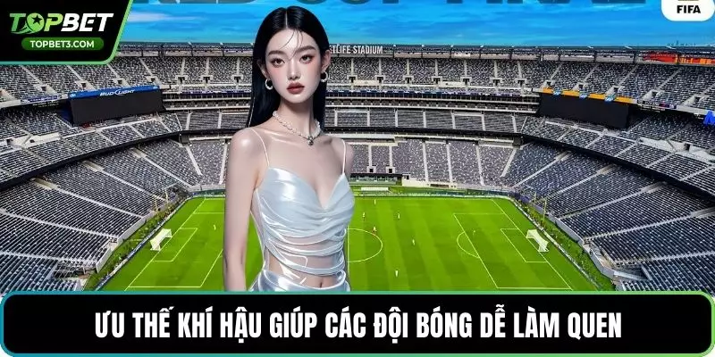 Ưu thế khí hậu giúp các đội bỏng dễ làm quen